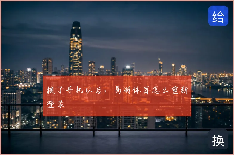 换了手机以后,易游体育怎么重新登录