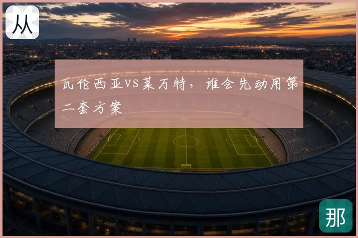 瓦伦西亚vs莱万特，谁会先动用第二套方案